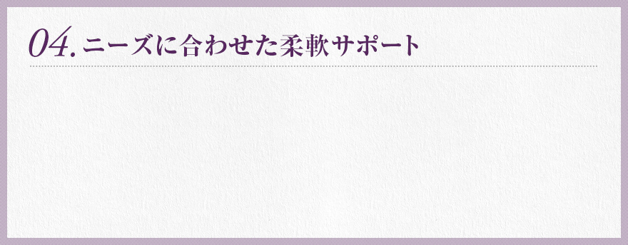 4.ニーズに合わせた柔軟サポート